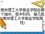 南京理工大学紫金学院在哪个城市，是本科吗，第几批(南京理工大学紫金学院属性)