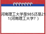 河南理工大学是985还是211(河南理工大学？)