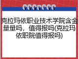克拉玛依职业技术学院含金量量吗，值得报吗(克拉玛依职院值得报吗)