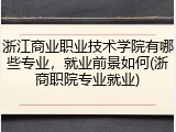 浙江商业职业技术学院有哪些专业，就业前景如何(浙商职院专业就业)