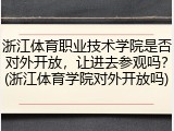 浙江体育职业技术学院是否对外开放，让进去参观吗？(浙江体育学院对外开放吗)
