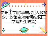 安阳工学院每年招生人数多少,政策变动如何(安阳工学院招生政策)