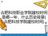 合肥科技职业学院建校时间是哪一年，什么历史背景(合肥科技学院建校时间)