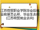 江苏商贸职业学院毕业后就业前景怎么样，毕业生去向(江苏商贸就业去向)