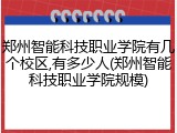 郑州智能科技职业学院有几个校区,有多少人(郑州智能科技职业学院规模)