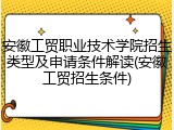安徽工贸职业技术学院招生类型及申请条件解读(安徽工贸招生条件)