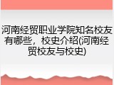 河南经贸职业学院知名校友有哪些，校史介绍(河南经贸校友与校史)