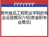贵州食品工程职业学院的专业设置概况介绍(贵食职专业概览)