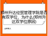 郑州升达经贸管理学院是否有双学位，为什么(郑州升达双学位原因)