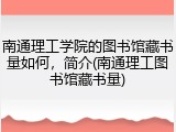 南通理工学院的图书馆藏书量如何，简介(南通理工图书馆藏书量)