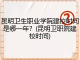 昆明卫生职业学院建校时间是哪一年？(昆明卫职院建校时间)
