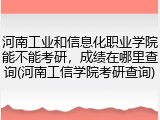 河南工业和信息化职业学院能不能考研,成绩在哪里查询(河南工信学院考研查询)