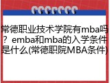 常德职业技术学院有mba吗？emba和mba的入学条件是什么(常德职院MBA条件)