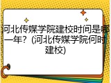河北传媒学院建校时间是哪一年？(河北传媒学院何时建校)