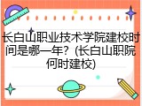 长白山职业技术学院建校时间是哪一年？(长白山职院何时建校)