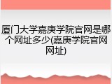 厦门大学嘉庚学院官网是哪个网址多少(嘉庚学院官网网址)
