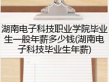 湖南电子科技职业学院毕业生一般年薪多少钱(湖南电子科技毕业生年薪)