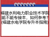 福建水利电力职业技术学院能不能专接本，如何参考？(福建水电学院专升本指南)