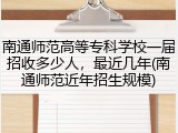 南通师范高等专科学校一届招收多少人，最近几年(南通师范近年招生规模)