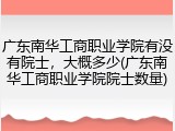 广东南华工商职业学院有没有院士，大概多少(广东南华工商职业学院院士数量)
