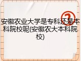安徽农业大学是专科还是本科院校呢(安徽农大本科院校)