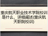 重庆航天职业技术学院校训是什么，详细阐述(重庆航天职院校训)
