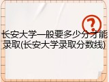 长安大学一般要多少分才能录取(长安大学录取分数线)