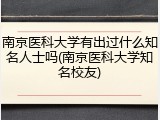 南京医科大学有出过什么知名人士吗(南京医科大学知名校友)