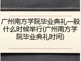 广州南方学院毕业典礼一般什么时候举行(广州南方学院毕业典礼时间)