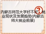 内蒙古师范大学好不好，就业现状及发展趋势(内蒙古师大就业前景)