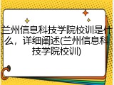 兰州信息科技学院校训是什么，详细阐述(兰州信息科技学院校训)