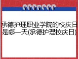 承德护理职业学院的校庆日是哪一天(承德护理校庆日)