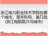 浙江电力职业技术学院在哪个城市，是本科吗，第几批(浙江电院批次与城市)