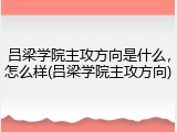 吕梁学院主攻方向是什么，怎么样(吕梁学院主攻方向)