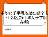 中华女子学院地址在哪个市，什么区县(中华女子学院在哪)