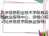 北京信息职业技术学院有没有就业指导中心，详细介绍(北京信息学院就业指导)