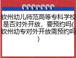 钦州幼儿师范高等专科学校是否对外开放，要预约吗(钦州幼专对外开放需预约吗)