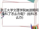 长江大学文理学院就读期间挂科了怎么办呢？(挂科怎么办)
