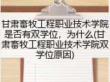 甘肃畜牧工程职业技术学院是否有双学位，为什么(甘肃畜牧工程职业技术学院双学位原因)
