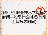 苏州卫生职业技术学院报名时间一般是什么时候(苏州卫院报名时间)