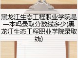 黑龙江生态工程职业学院是一本吗录取分数线多少(黑龙江生态工程职业学院录取线)