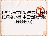 中国音乐学院历年录取分数线深度分析(中国音院录取分数分析)
