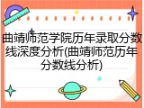 曲靖师范学院历年录取分数线深度分析(曲靖师范历年分数线分析)