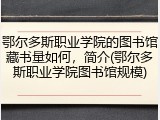 鄂尔多斯职业学院的图书馆藏书量如何，简介(鄂尔多斯职业学院图书馆规模)