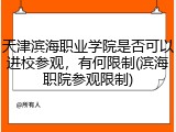 天津滨海职业学院是否可以进校参观，有何限制(滨海职院参观限制)