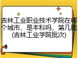 吉林工业职业技术学院在哪个城市，是本科吗，第几批(吉林工业学院批次)