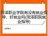 菏泽职业学院有没有就业指导，好就业吗(菏泽职院就业指导)