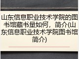 山东信息职业技术学院的图书馆藏书量如何，简介(山东信息职业技术学院图书馆简介)