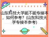 山东科技大学能不能专接本，如何参考？(山东科技大学专接本参考)