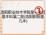 洛阳职业技术学院是一本还是本科第二批(洛阳职院是几本)